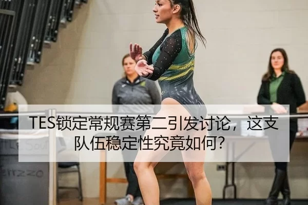 TES锁定常规赛第二引发讨论，这支队伍稳定性究竟如何？